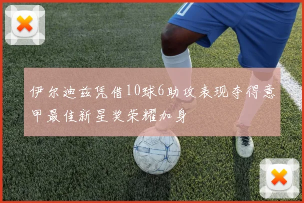 伊尔迪兹凭借10球6助攻表现夺得意甲最佳新星奖荣耀加身