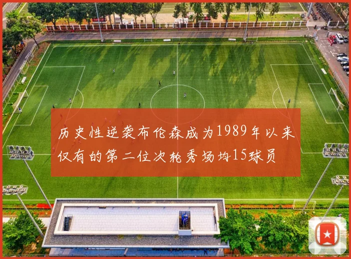 历史性逆袭布伦森成为1989年以来仅有的第二位次轮秀场均15球员
