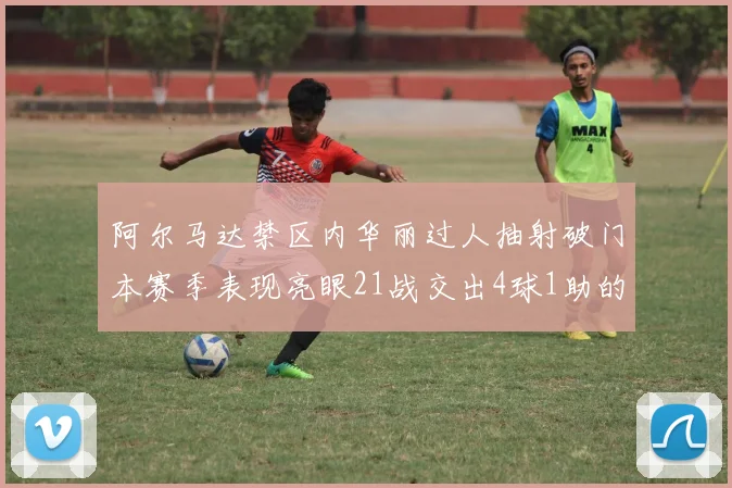 阿尔马达禁区内华丽过人抽射破门本赛季表现亮眼21战交出4球1助的佳绩