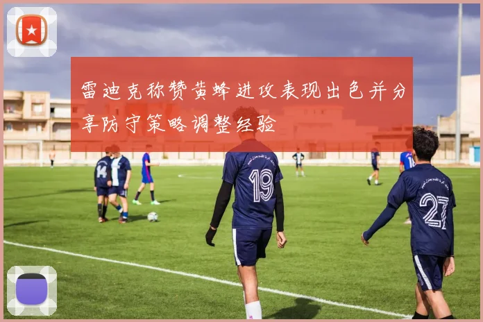 雷迪克称赞黄蜂进攻表现出色并分享防守策略调整经验