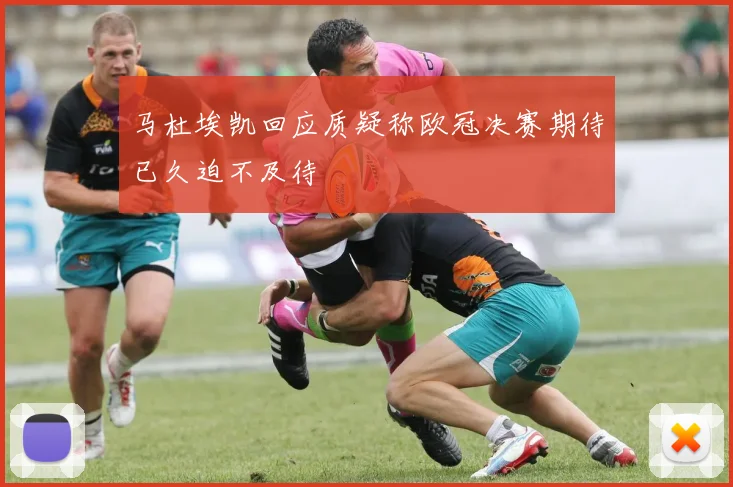 马杜埃凯回应质疑称欧冠决赛期待已久迫不及待
