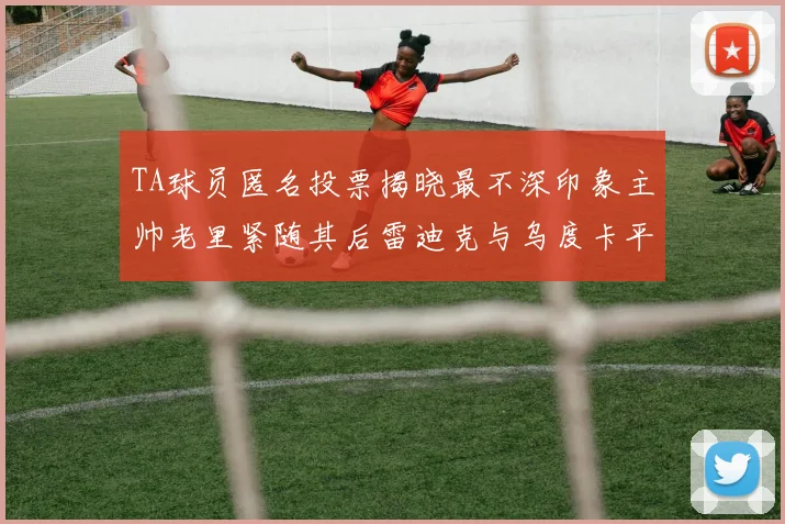 TA球员匿名投票揭晓最不深印象主帅老里紧随其后雷迪克与乌度卡平分秋色